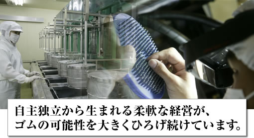 自主独立から生まれる柔軟な経営が、ゴムの可能性を大きくひろげ続けています。
