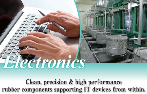 Electronics�@Clean, precision & high performance rubber components supporting IT devices from within. 